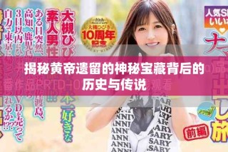 揭秘黃帝遺留的神秘寶藏背后的歷史與傳說(shuō)
