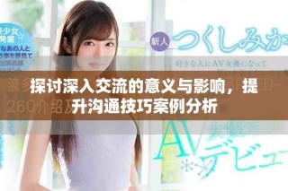 探討深入交流的意義與影響，提升溝通技巧案例分析