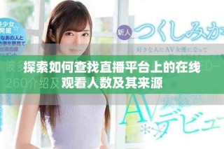 探索如何查找直播平臺上的在線觀看人數(shù)及其來源