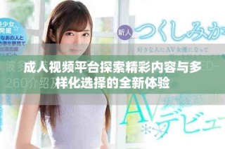 成人視頻平臺(tái)探索精彩內(nèi)容與多樣化選擇的全新體驗(yàn)