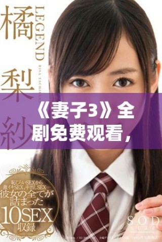 《妻子3》全劇免費觀看，感受深情與生活的精彩交織