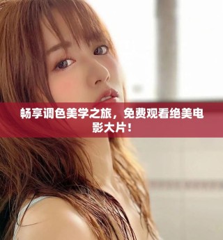暢享調(diào)色美學之旅，免費觀看絕美電影大片！