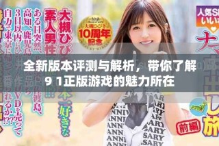 全新版本評測與解析，帶你了解9 1正版游戲的魅力所在