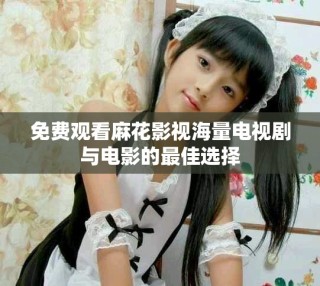 免費(fèi)觀看麻花影視海量電視劇與電影的最佳選擇