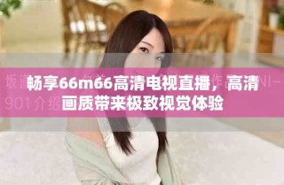 暢享66m66高清電視直播，高清畫(huà)質(zhì)帶來(lái)極致視覺(jué)體驗(yàn)