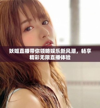 妖姬直播帶你領(lǐng)略?shī)蕵沸嘛L(fēng)潮，暢享精彩無(wú)限直播體驗(yàn)