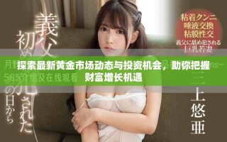 探索最新黃金市場(chǎng)動(dòng)態(tài)與投資機(jī)會(huì)，助你把握財(cái)富增長機(jī)遇