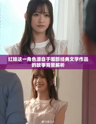 紅娘這一角色源自于哪部經(jīng)典文學(xué)作品的故事背景解析