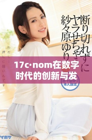 17c·nom在數(shù)字時代的創(chuàng)新與發(fā)展趨勢分析