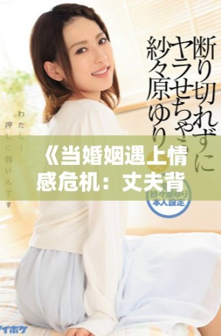 《當(dāng)婚姻遇上情感危機(jī)：丈夫背后的秘密女友》