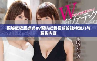 探秘夜夜躁婷婷av蜜桃妖精視頻的獨(dú)特魅力與精彩內(nèi)容