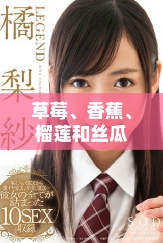 草莓、香蕉、榴蓮和絲瓜適合18歲以上人群食用嗎有毒嗎