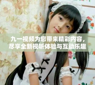 九一視頻為您帶來(lái)精彩內(nèi)容，盡享全新視聽體驗(yàn)與互動(dòng)樂(lè)趣
