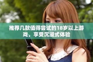 推薦幾款值得嘗試的18歲以上游戲，享受沉浸式體驗