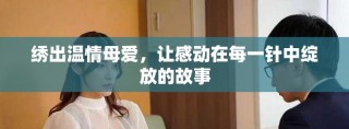 繡出溫情母愛，讓感動在每一針中綻放的故事