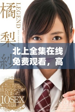 北上全集在線免費觀看，高品質完整版影視享受