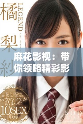 麻花影視：帶你領(lǐng)略精彩影視作品的魅力與創(chuàng)新