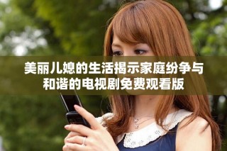 美麗兒媳的生活揭示家庭紛爭與和諧的電視劇免費觀看版