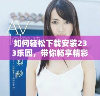 如何輕松下載安裝233樂園，帶你暢享精彩內容和娛樂體驗