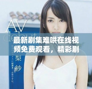 最新劇集難哄在線視頻免費(fèi)觀看，精彩劇情引人入勝讓人期待