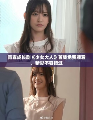 青春成長(zhǎng)劇《少女大人》首集免費(fèi)觀看，精彩不容錯(cuò)過(guò)