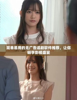 簡單易用的無廣告追劇軟件推薦，讓你暢享影視盛宴