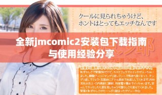 全新jmcomic2安裝包下載指南與使用經(jīng)驗分享