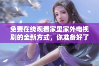 免費(fèi)在線觀看家里家外電視劇的全新方式，你準(zhǔn)備好了嗎