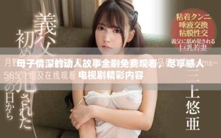 母子情深的動(dòng)人故事全劇免費(fèi)觀看，盡享感人電視劇精彩內(nèi)容
