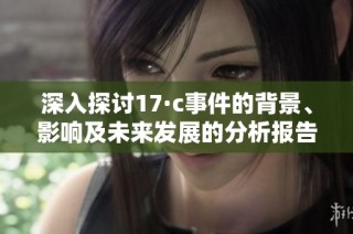 深入探討17·c事件的背景、影響及未來發(fā)展的分析報告