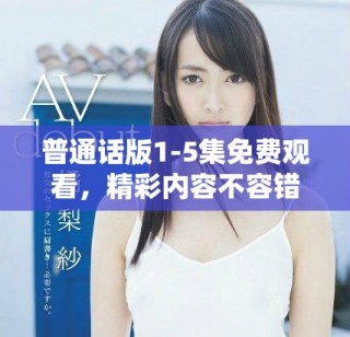 普通話版1-5集免費(fèi)觀看，精彩內(nèi)容不容錯過