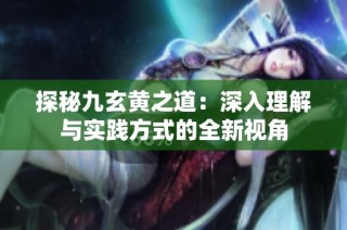 探秘九玄黃之道：深入理解與實踐方式的全新視角