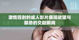 激情四射的成人影片展現(xiàn)欲望與禁忌的交融瞬間