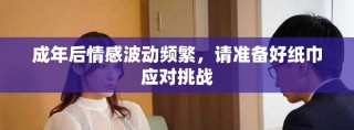 成年后情感波動頻繁，請準備好紙巾應對挑戰(zhàn)