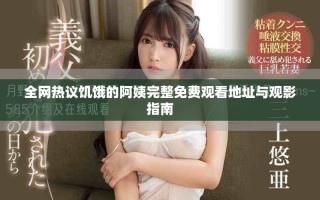 全網(wǎng)熱議饑餓的阿姨完整免費(fèi)觀看地址與觀影指南