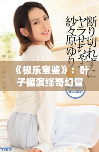 《極樂寶鑒》：葉子楣演繹奇幻冒險(xiǎn)，探索心靈的深處與真諦