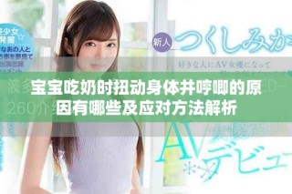 寶寶吃奶時(shí)扭動(dòng)身體并哼唧的原因有哪些及應(yīng)對(duì)方法解析