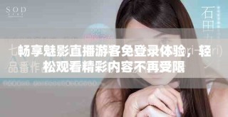 暢享魅影直播游客免登錄體驗(yàn)，輕松觀看精彩內(nèi)容不再受限