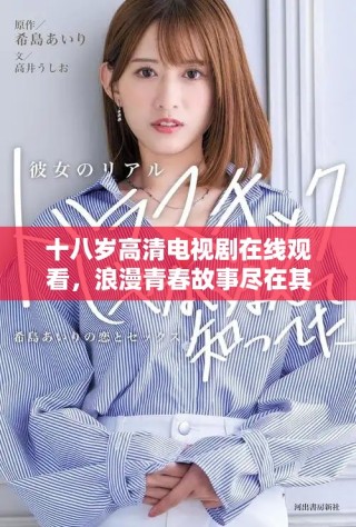 十八歲高清電視劇在線觀看，浪漫青春故事盡在其中