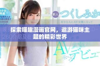 探索喵趣漫畫官網(wǎng)，遨游貓咪主題的精彩世界