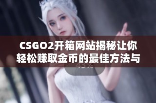 CSGO2開(kāi)箱網(wǎng)站揭秘讓你輕松賺取金幣的最佳方法與技巧