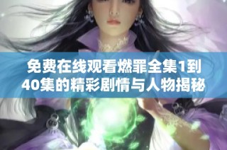 免費(fèi)在線觀看燃罪全集1到40集的精彩劇情與人物揭秘
