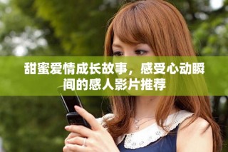 甜蜜愛情成長(zhǎng)故事，感受心動(dòng)瞬間的感人影片推薦