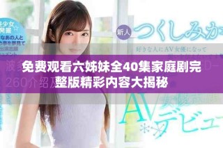 免費觀看六姊妹全40集家庭劇完整版精彩內(nèi)容大揭秘