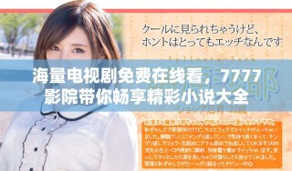 海量電視劇免費(fèi)在線看，7777影院帶你暢享精彩小說大全