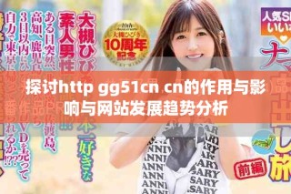 探討http gg51cn cn的作用與影響與網(wǎng)站發(fā)展趨勢分析