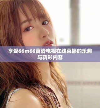 享受66m66高清電視在線直播的樂(lè)趣與精彩內(nèi)容