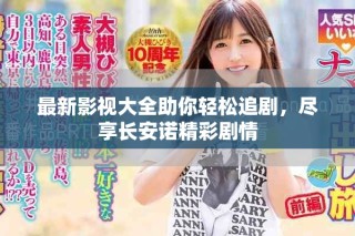 最新影視大全助你輕松追劇，盡享長安諾精彩劇情