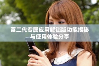富二代專屬應(yīng)用解鎖版功能揭秘與使用體驗分享