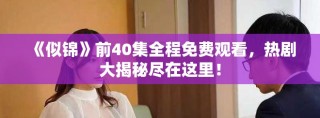 《似錦》前40集全程免費觀看，熱劇大揭秘盡在這里！